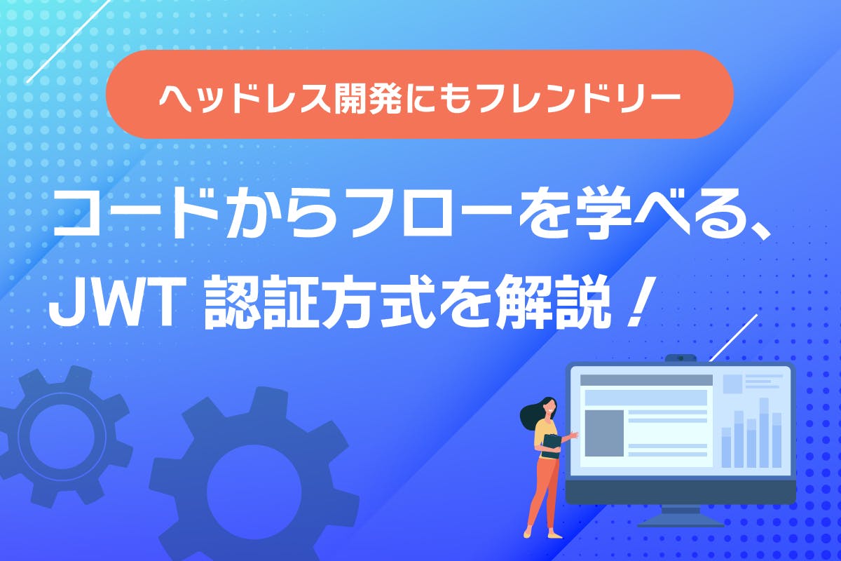 ヘッドレス開発にもフレンドリー、コードからフローを学べるJWT認証方式！