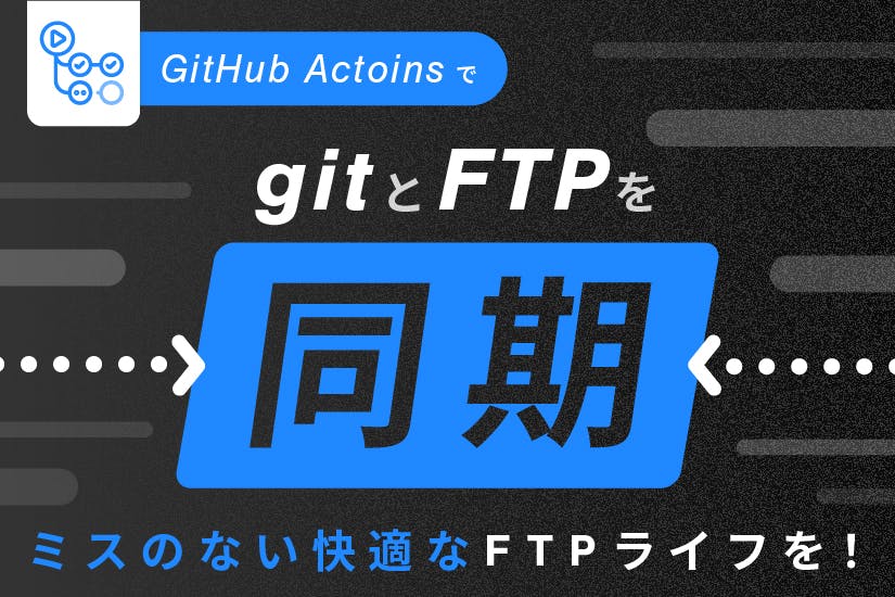 GitHubActoinsで、gitとFTPを同期！Web制作でミスのない快適なFTPライフを！