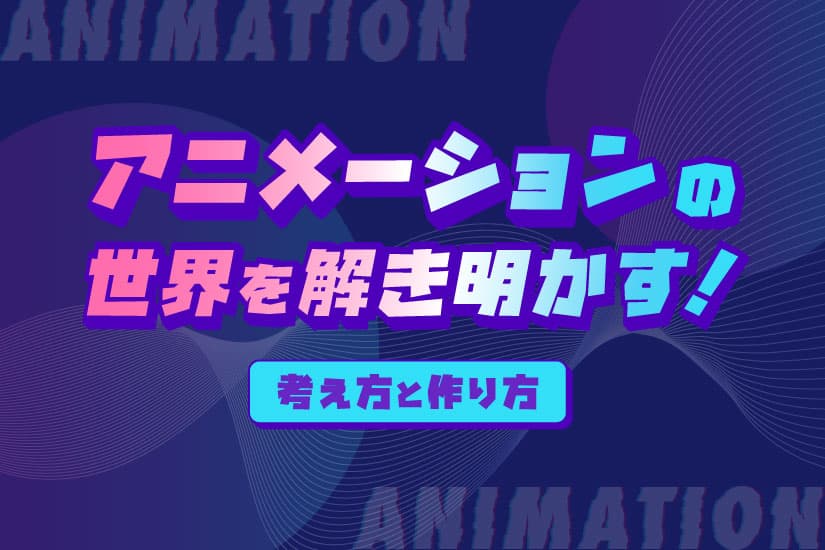 アニメーションの世界を解き明かす!考え方と作り方
