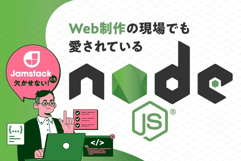 【Node.js使ってみたい！】Jamstackにも欠かせない、Web制作の現場でも愛されるNode.jsとは