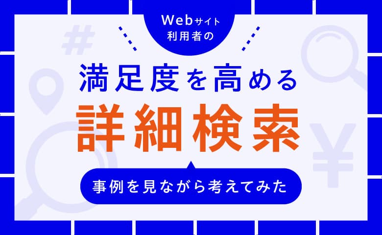 利用者の満足度を高める詳細検索とは?事例を見ながら考えてみた