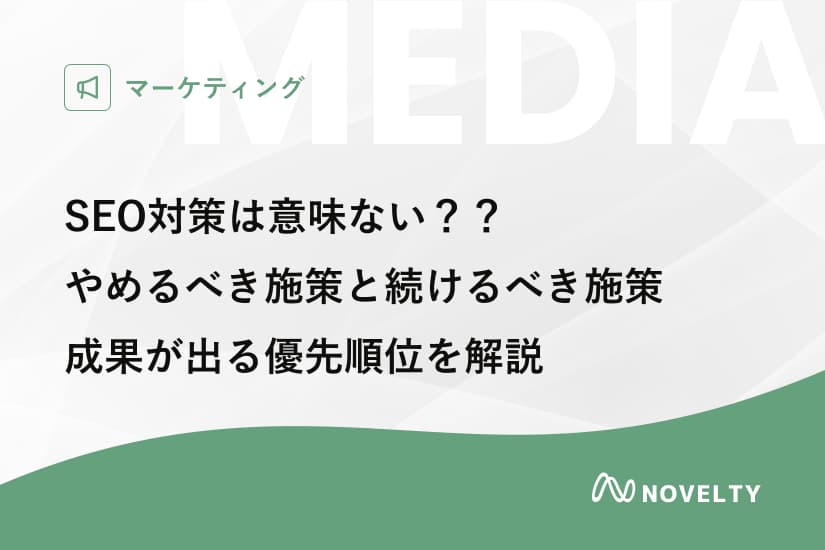 SEO対策は意味ない? やめるべき施策・続けるべき施策と成果が出る優先順位を解説
